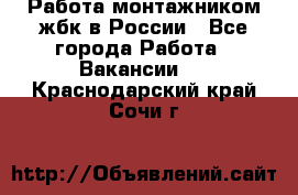 Работа монтажником жбк в России - Все города Работа » Вакансии   . Краснодарский край,Сочи г.